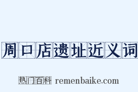 周口店遗址近义词是什么意思的图片